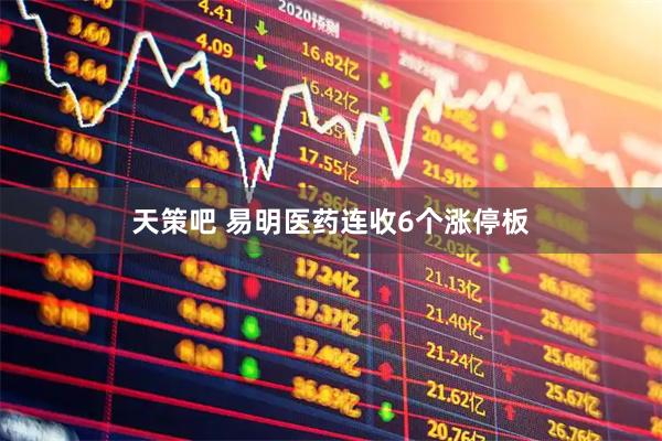 天策吧 易明医药连收6个涨停板