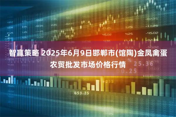 智赢策略 2025年6月9日邯郸市(馆陶)金凤禽蛋农贸批发市场价格行情