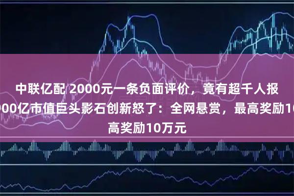 中联亿配 2000元一条负面评价，竟有超千人报名！900亿市值巨头影石创新怒了：全网悬赏，最高奖励10万元