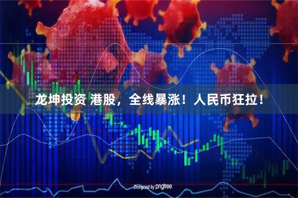 龙坤投资 港股，全线暴涨！人民币狂拉！