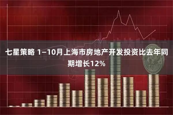 七星策略 1—10月上海市房地产开发投资比去年同期增长12%
