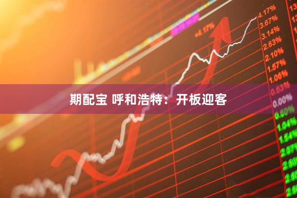 期配宝 呼和浩特：开板迎客