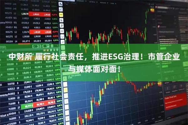 中财所 履行社会责任，推进ESG治理！市管企业与媒体面对面！