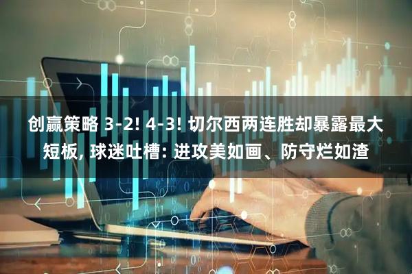 创赢策略 3-2! 4-3! 切尔西两连胜却暴露最大短板, 球迷吐槽: 进攻美如画、防守烂如渣